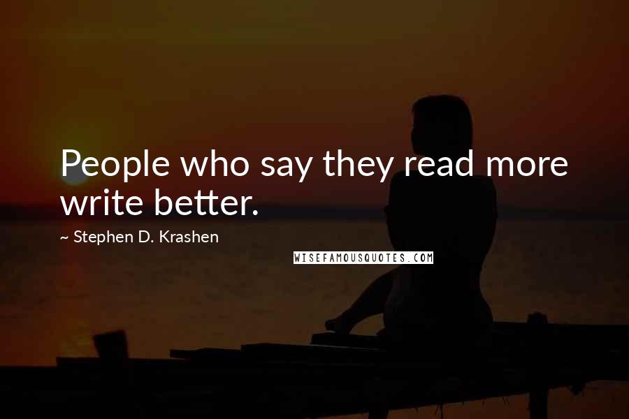 Stephen D. Krashen Quotes: People who say they read more write better.