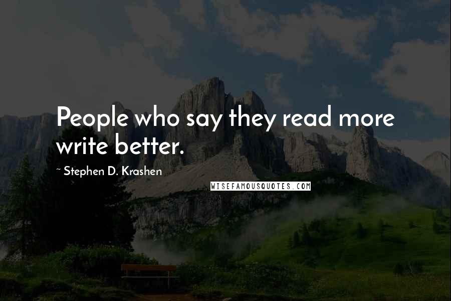 Stephen D. Krashen Quotes: People who say they read more write better.