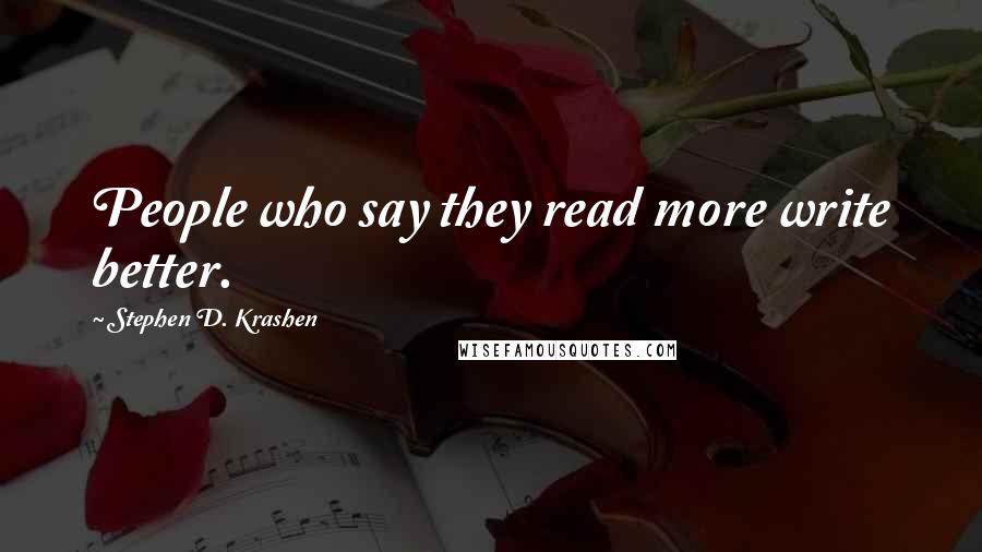 Stephen D. Krashen Quotes: People who say they read more write better.