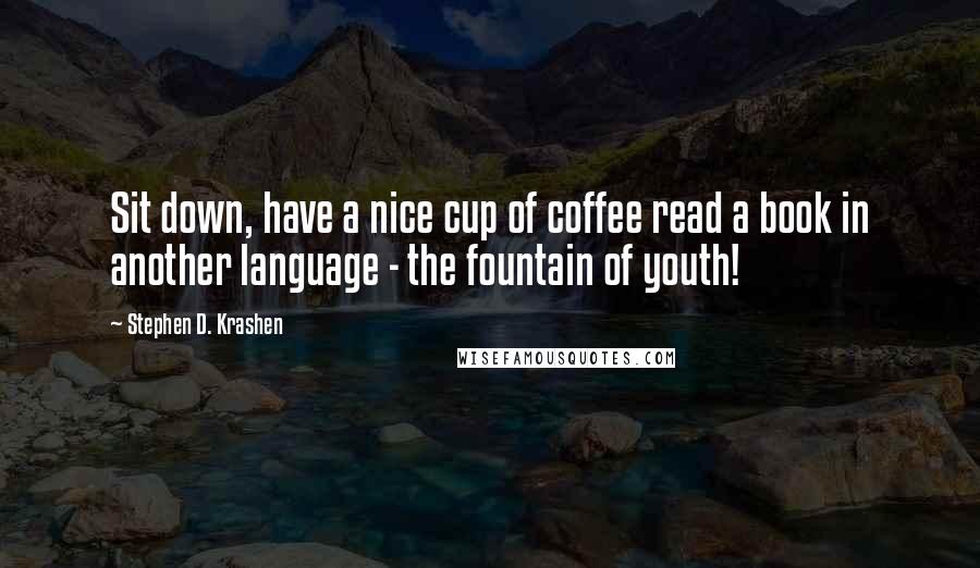 Stephen D. Krashen Quotes: Sit down, have a nice cup of coffee read a book in another language - the fountain of youth!