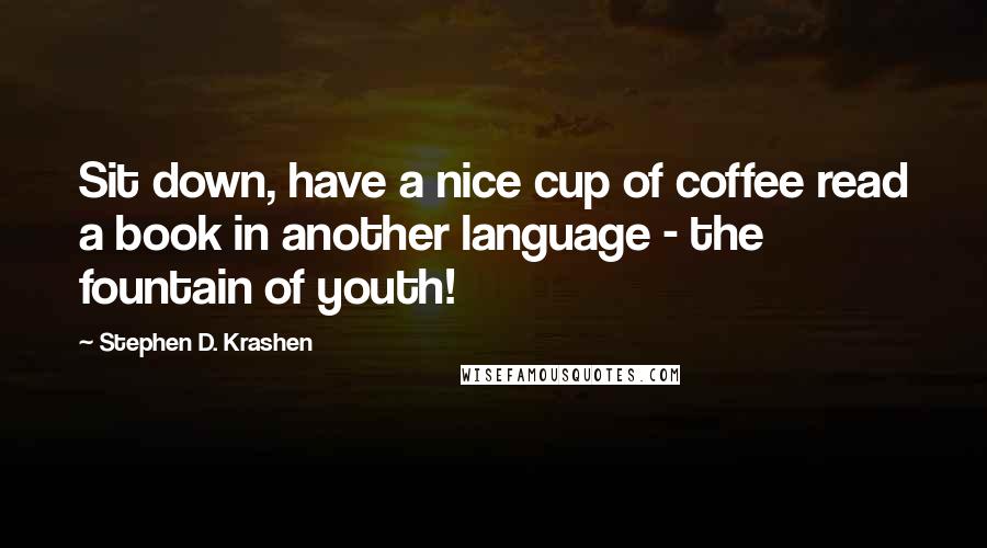 Stephen D. Krashen Quotes: Sit down, have a nice cup of coffee read a book in another language - the fountain of youth!