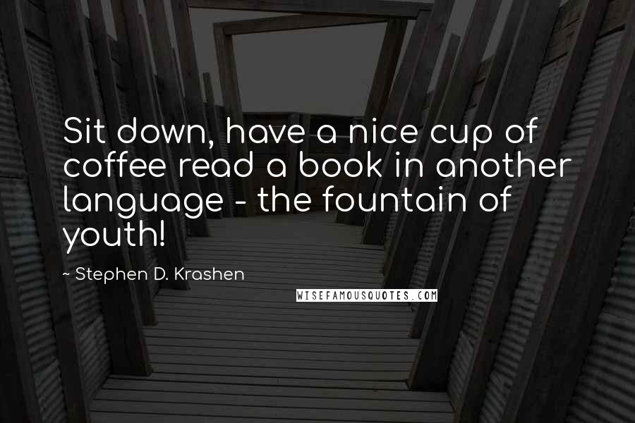 Stephen D. Krashen Quotes: Sit down, have a nice cup of coffee read a book in another language - the fountain of youth!