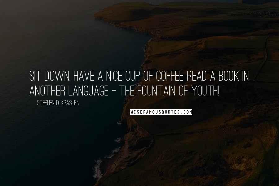 Stephen D. Krashen Quotes: Sit down, have a nice cup of coffee read a book in another language - the fountain of youth!