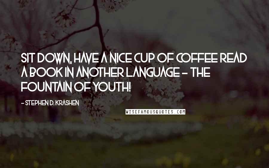 Stephen D. Krashen Quotes: Sit down, have a nice cup of coffee read a book in another language - the fountain of youth!