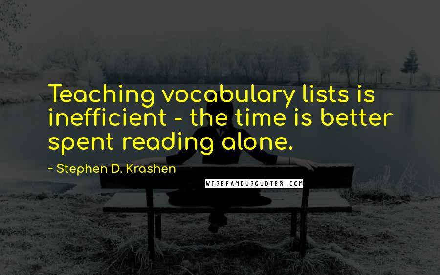 Stephen D. Krashen Quotes: Teaching vocabulary lists is inefficient - the time is better spent reading alone.