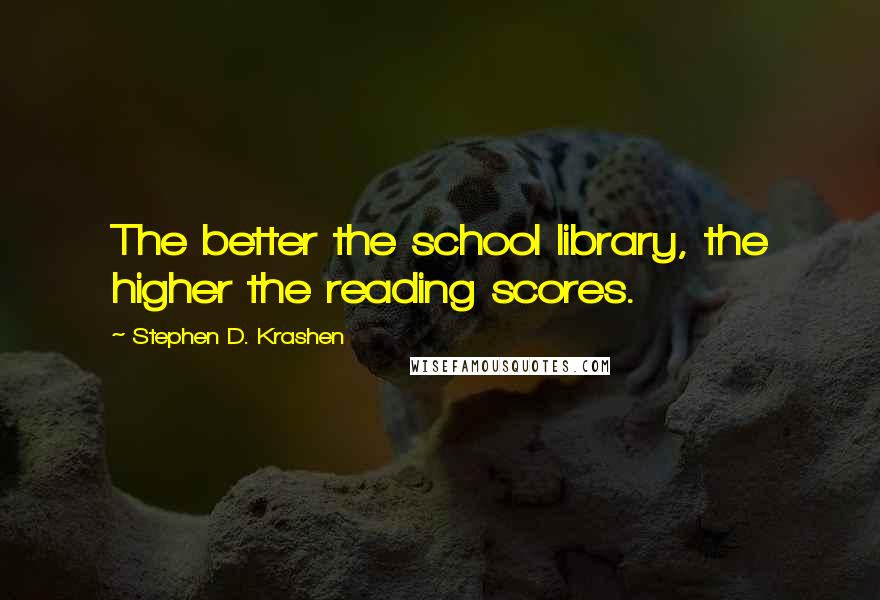 Stephen D. Krashen Quotes: The better the school library, the higher the reading scores.