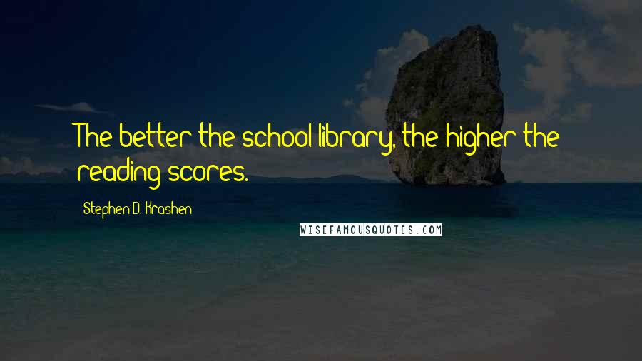 Stephen D. Krashen Quotes: The better the school library, the higher the reading scores.