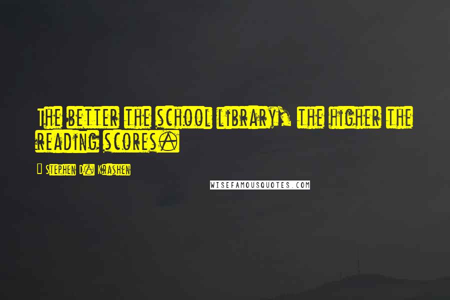 Stephen D. Krashen Quotes: The better the school library, the higher the reading scores.