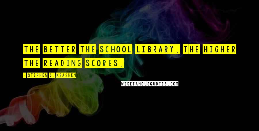 Stephen D. Krashen Quotes: The better the school library, the higher the reading scores.