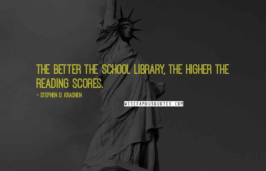 Stephen D. Krashen Quotes: The better the school library, the higher the reading scores.