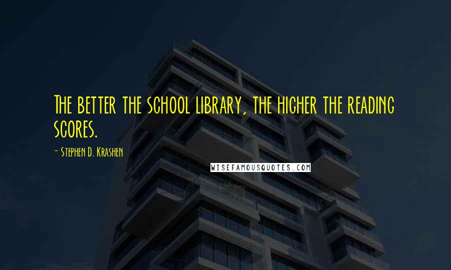 Stephen D. Krashen Quotes: The better the school library, the higher the reading scores.