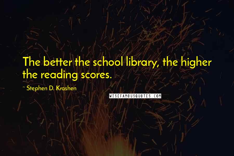 Stephen D. Krashen Quotes: The better the school library, the higher the reading scores.