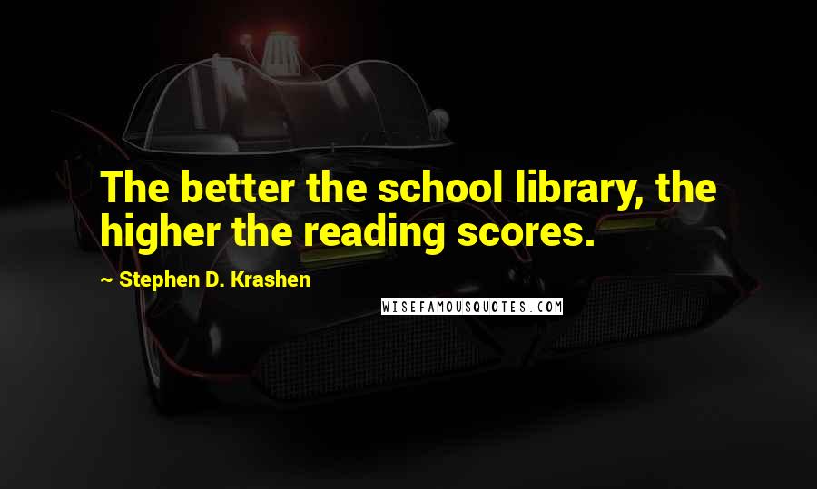 Stephen D. Krashen Quotes: The better the school library, the higher the reading scores.