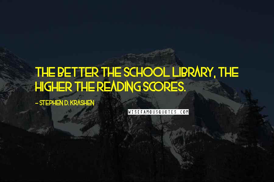 Stephen D. Krashen Quotes: The better the school library, the higher the reading scores.