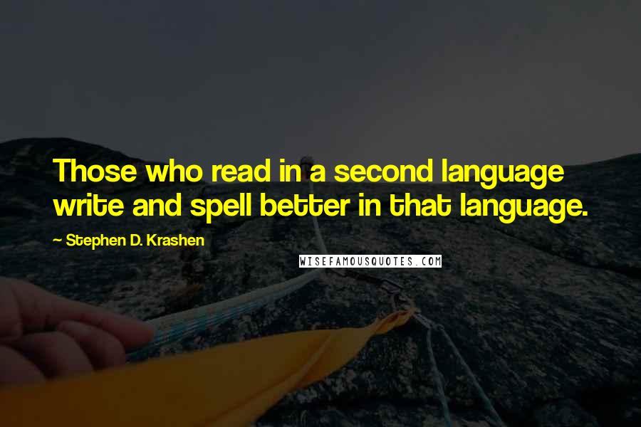 Stephen D. Krashen Quotes: Those who read in a second language write and spell better in that language.