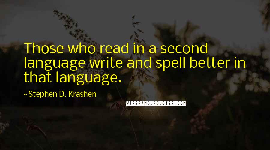 Stephen D. Krashen Quotes: Those who read in a second language write and spell better in that language.