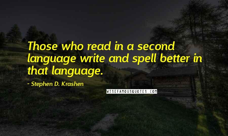 Stephen D. Krashen Quotes: Those who read in a second language write and spell better in that language.