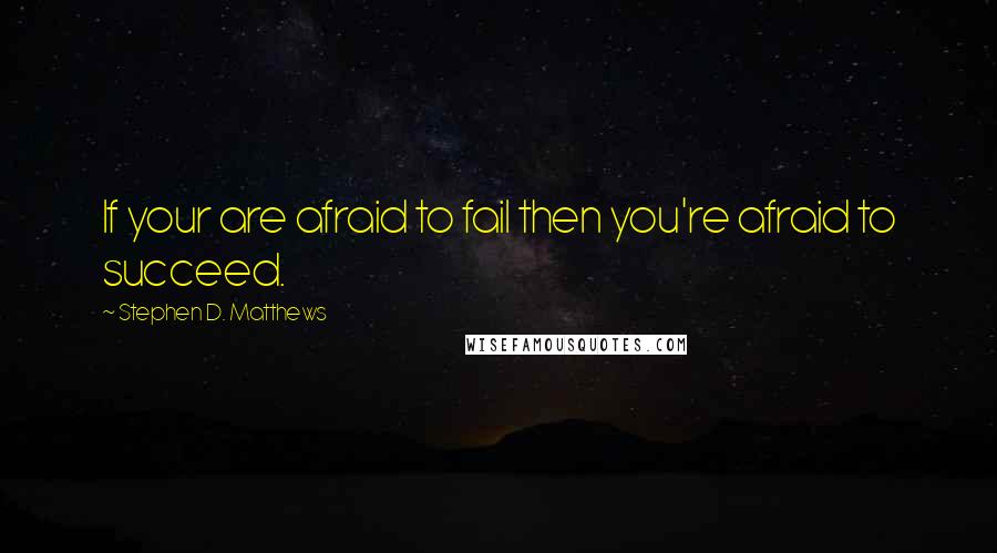 Stephen D. Matthews Quotes: If your are afraid to fail then you're afraid to succeed.