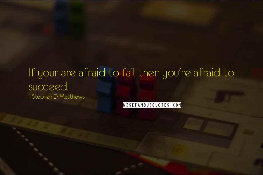 Stephen D. Matthews Quotes: If your are afraid to fail then you're afraid to succeed.