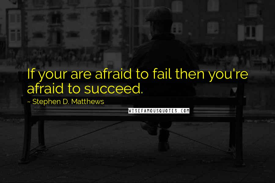 Stephen D. Matthews Quotes: If your are afraid to fail then you're afraid to succeed.