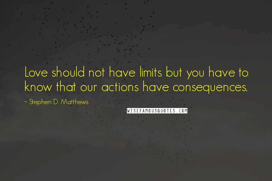 Stephen D. Matthews Quotes: Love should not have limits but you have to know that our actions have consequences.