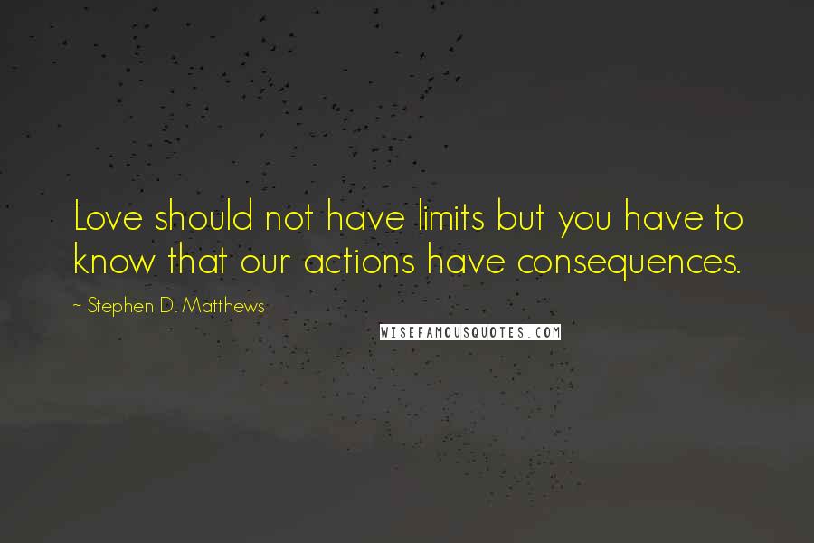 Stephen D. Matthews Quotes: Love should not have limits but you have to know that our actions have consequences.