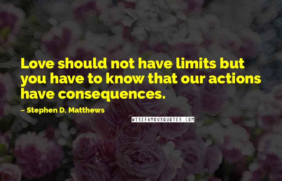 Stephen D. Matthews Quotes: Love should not have limits but you have to know that our actions have consequences.