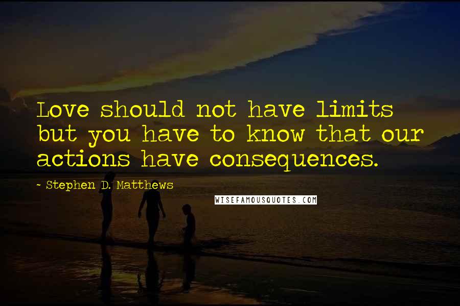 Stephen D. Matthews Quotes: Love should not have limits but you have to know that our actions have consequences.