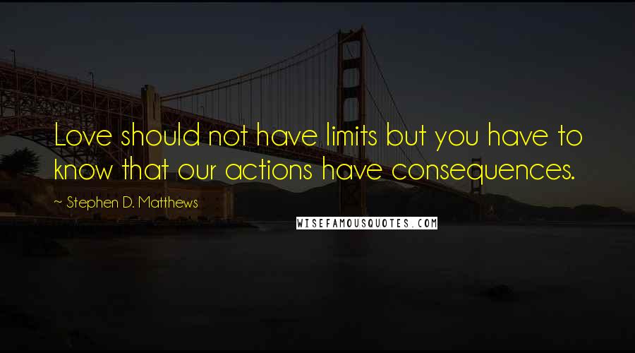 Stephen D. Matthews Quotes: Love should not have limits but you have to know that our actions have consequences.