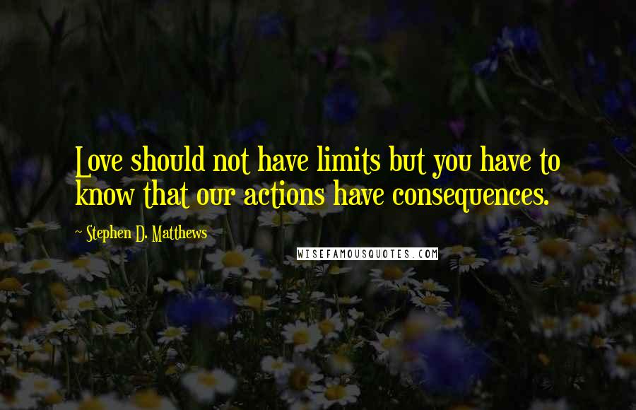 Stephen D. Matthews Quotes: Love should not have limits but you have to know that our actions have consequences.