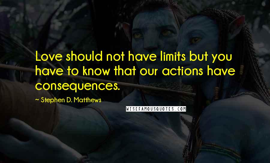 Stephen D. Matthews Quotes: Love should not have limits but you have to know that our actions have consequences.