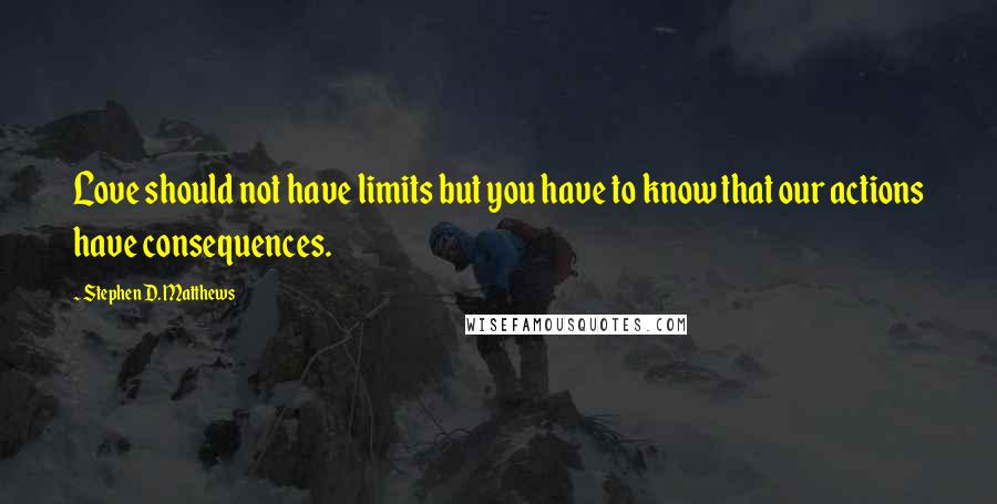 Stephen D. Matthews Quotes: Love should not have limits but you have to know that our actions have consequences.