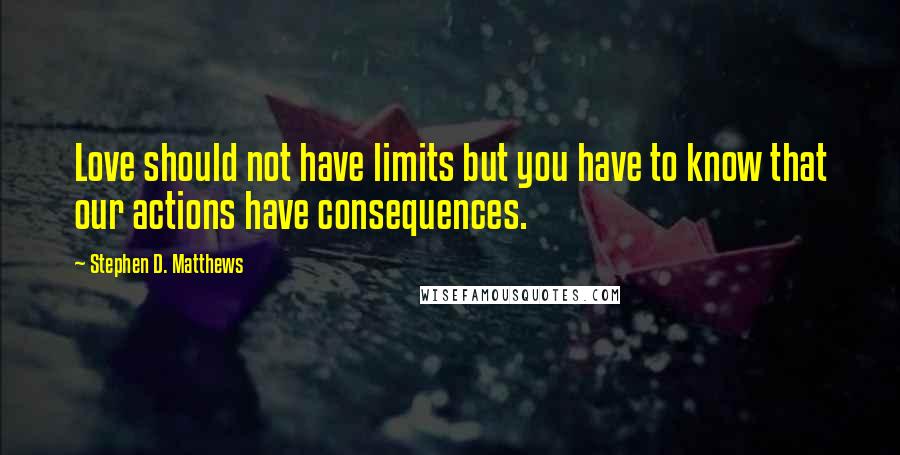 Stephen D. Matthews Quotes: Love should not have limits but you have to know that our actions have consequences.