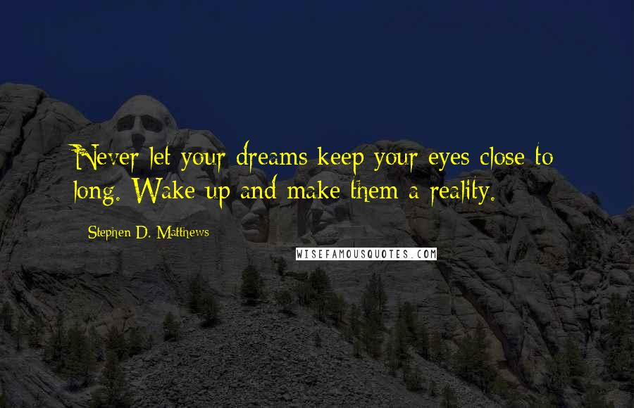 Stephen D. Matthews Quotes: Never let your dreams keep your eyes close to long. Wake up and make them a reality.