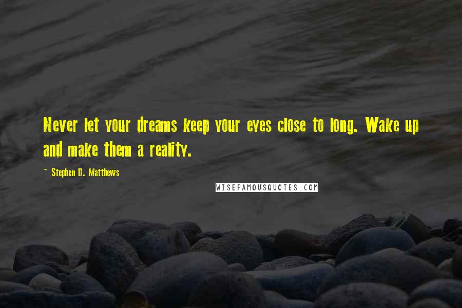 Stephen D. Matthews Quotes: Never let your dreams keep your eyes close to long. Wake up and make them a reality.