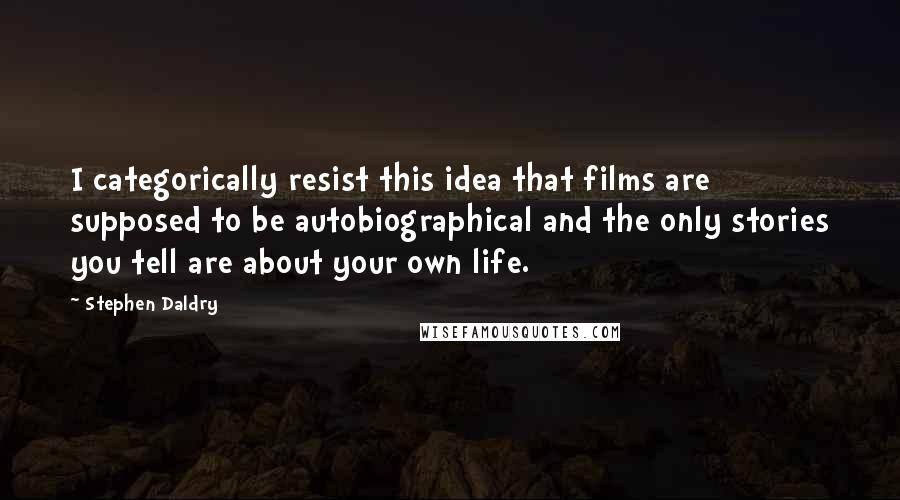 Stephen Daldry Quotes: I categorically resist this idea that films are supposed to be autobiographical and the only stories you tell are about your own life.