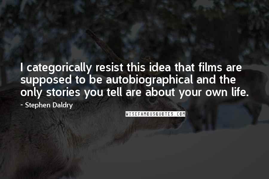 Stephen Daldry Quotes: I categorically resist this idea that films are supposed to be autobiographical and the only stories you tell are about your own life.