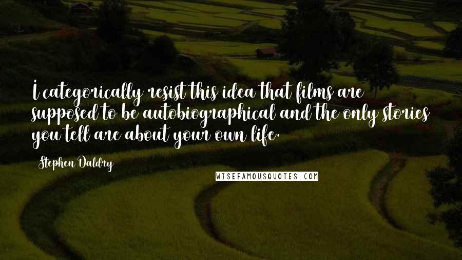 Stephen Daldry Quotes: I categorically resist this idea that films are supposed to be autobiographical and the only stories you tell are about your own life.
