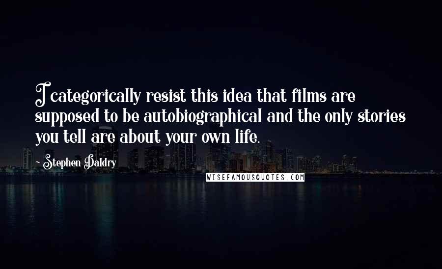 Stephen Daldry Quotes: I categorically resist this idea that films are supposed to be autobiographical and the only stories you tell are about your own life.