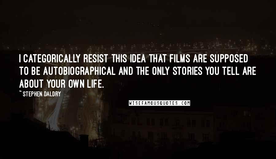 Stephen Daldry Quotes: I categorically resist this idea that films are supposed to be autobiographical and the only stories you tell are about your own life.