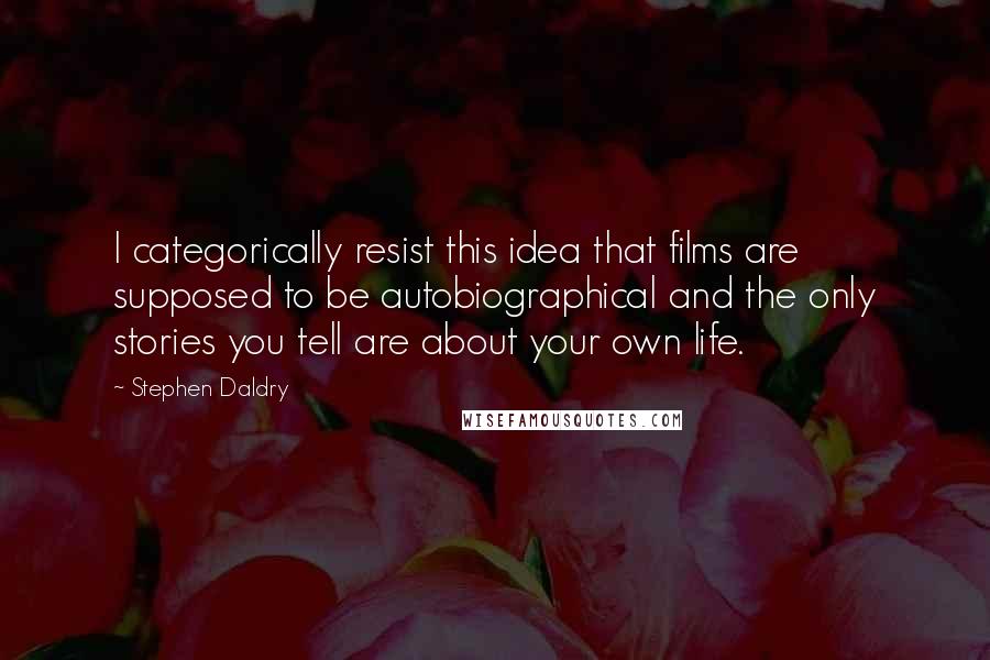 Stephen Daldry Quotes: I categorically resist this idea that films are supposed to be autobiographical and the only stories you tell are about your own life.