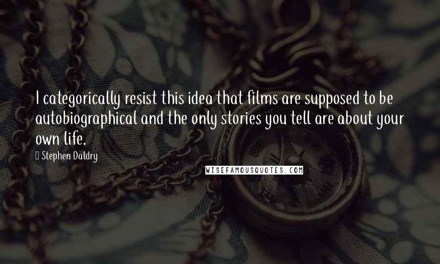 Stephen Daldry Quotes: I categorically resist this idea that films are supposed to be autobiographical and the only stories you tell are about your own life.