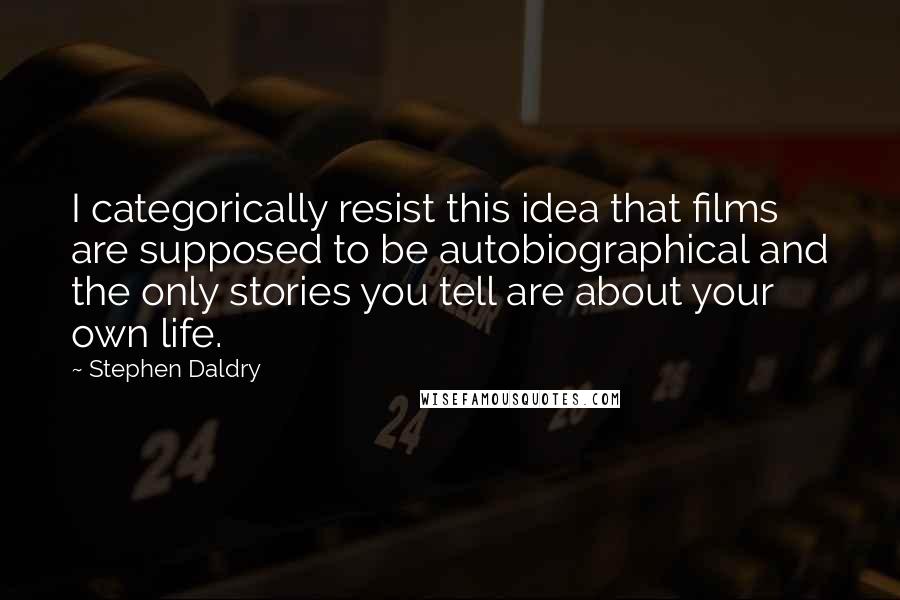 Stephen Daldry Quotes: I categorically resist this idea that films are supposed to be autobiographical and the only stories you tell are about your own life.