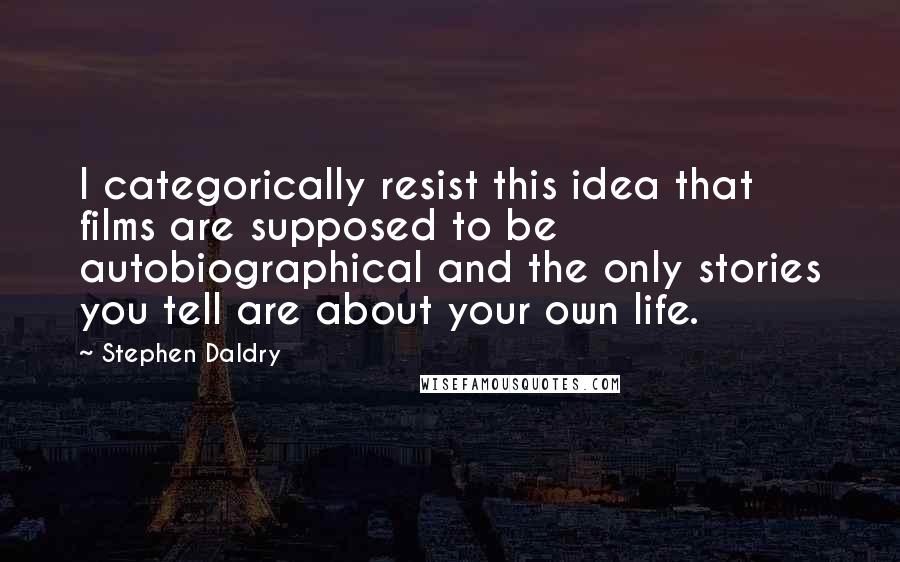 Stephen Daldry Quotes: I categorically resist this idea that films are supposed to be autobiographical and the only stories you tell are about your own life.