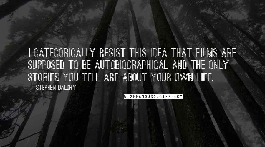 Stephen Daldry Quotes: I categorically resist this idea that films are supposed to be autobiographical and the only stories you tell are about your own life.
