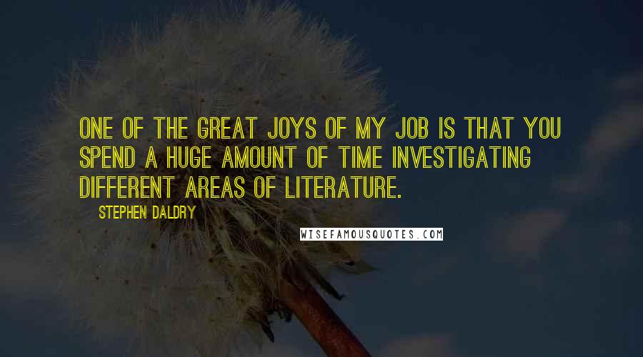 Stephen Daldry Quotes: One of the great joys of my job is that you spend a huge amount of time investigating different areas of literature.