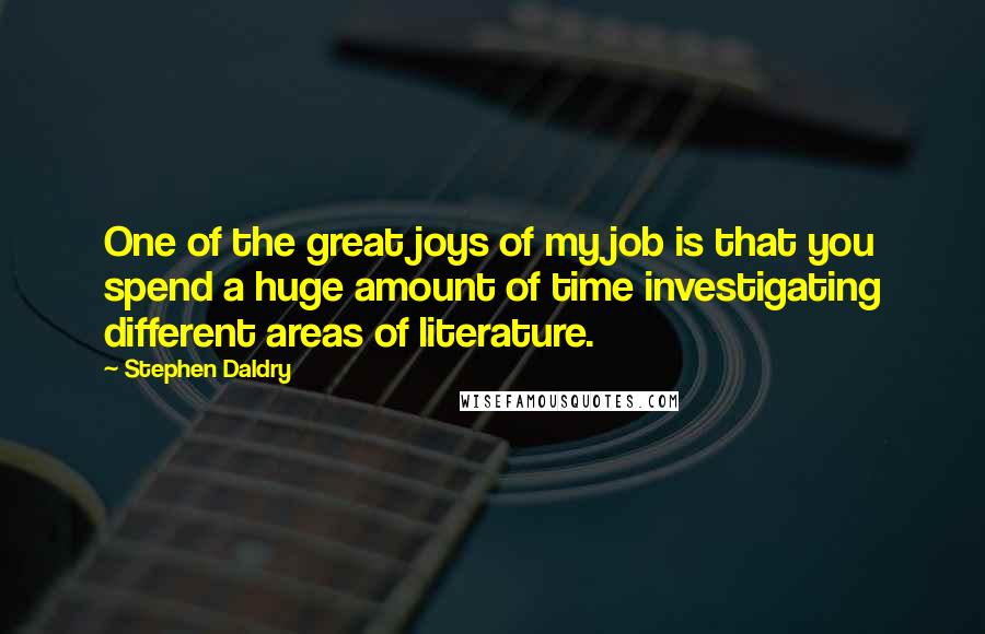 Stephen Daldry Quotes: One of the great joys of my job is that you spend a huge amount of time investigating different areas of literature.