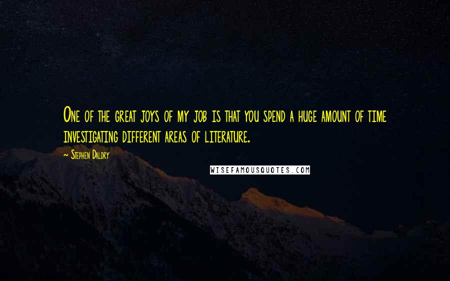 Stephen Daldry Quotes: One of the great joys of my job is that you spend a huge amount of time investigating different areas of literature.