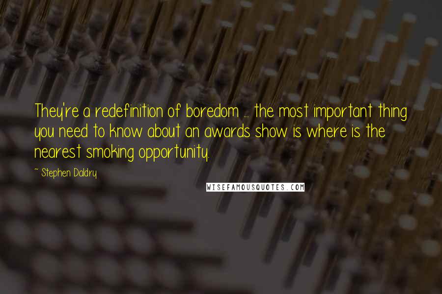 Stephen Daldry Quotes: They're a redefinition of boredom ... the most important thing you need to know about an awards show is where is the nearest smoking opportunity.