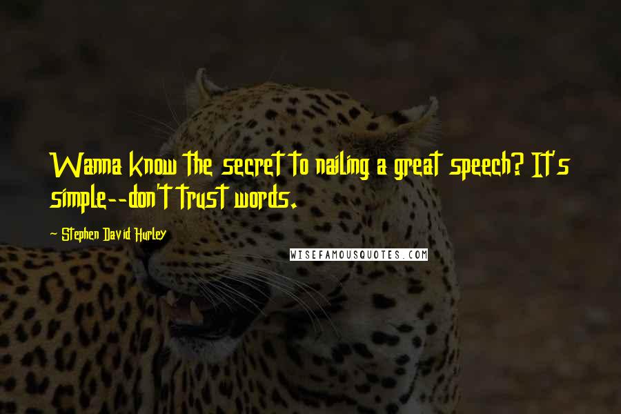 Stephen David Hurley Quotes: Wanna know the secret to nailing a great speech? It's simple--don't trust words.